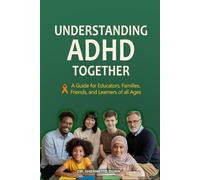 Understanding ADHD Together A Guide for Educators, Families, Friends, and Learners of All Ages