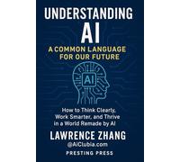Understanding AI: A Common Language for Our Future: How to Think Clearly, Work Smarter, and Thrive in a World Remade by AI