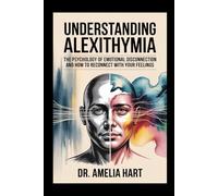 UNDERSTANDING ALEXITHYMIIA: The psychology of emotional disconnection and how to reconnect with your feelings
