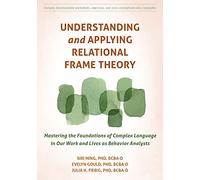 Understanding and Applying Relational Frame Theory: Mastering the Foundations of Complex Language in Our Work and Lives as Behavior Analysts