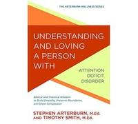 Understanding and Loving a Person with Attention Deficit Disorder: Biblical and Practical Wisdom to Build Empathy, Preserve Boundaries, and Show Compassion (Arterburn Wellness) - [Livre en VO] Stephen