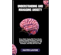 UNDERSTANDING AND MANAGING ANXIETY: Stress Relief, Coping With Panic Attacks, Building Emotional Resilience, Restoring Mental Health Through Mindfulness, CBT Techniques, And Daily Self-Care Tools