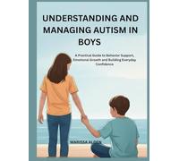 UNDERSTANDING AND MANAGING AUTISM IN BOYS: A Practical Guide to Behavior Support, Emotional Growth and Building Everyday Confidence