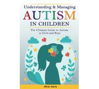 Understanding and Managing Autism in Children: The Ultimate Guide to Autism in Girls and Boys - Early Signs, Creating Routines, Managing Sensory ... Meltdowns, Breathing Practices and Much More.