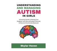 Understanding and Managing Autism in Girls: A Practical Guide to Raising Your Daughter with Neurodivergent Disorder to Become Emotionally Balanced