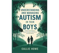 UNDERSTANDING AND MANAGING AUTISM IN TEEN BOYS: Practical Strategies to Support Growth, Confidence, and Well-Being