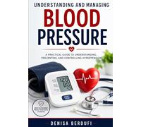 Understanding and Managing Blood Pressure: A Practical Guide to Understanding, Preventing, and Controlling Hypertension