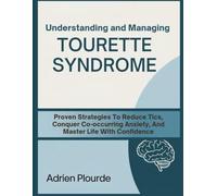 Understanding And Managing Tourette Syndrome: Proven Strategies To Reduce Tics, Conquer Co-Occurring Anxiety, And Master Life With Confidence