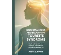 Understanding and Managing Tourette Syndrome: Simple Techniques to Ease Symptoms, Build Self-Trust, and Improve Quality of Life