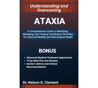 UNDERSTANDING AND OVERCOMING ATAXIA: A Comprehensive Guide to Identifying, Managing, and Treating Coordination Disorders for Improved Mobility and Neurological Health
