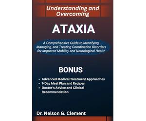 UNDERSTANDING AND OVERCOMING ATAXIA: A Comprehensive Guide to Identifying, Managing, and Treating Coordination Disorders for Improved Mobility and Neurological Health