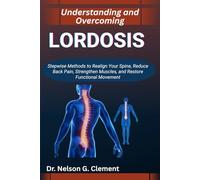 UNDERSTANDING AND OVERCOMING LORDOSIS: Stepwise Methods to Realign Your Spine, Reduce Back Pain, Strengthen Muscles, and Restore Functional Movement