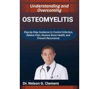 UNDERSTANDING AND OVERCOMING OSTEOMYELITIS: Step-by-Step Guidance to Control Infection, Relieve Pain, Restore Bone Health, and Prevent Recurrence