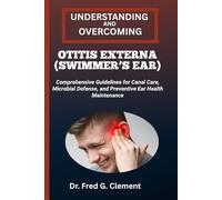 UNDERSTANDING AND OVERCOMING OTITIS EXTERNA (SWIMMER’S EAR): Comprehensive Guidelines for Canal Care, Microbial Defense, and Preventive Ear Health Maintenance