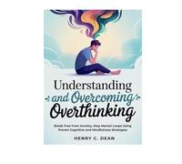 UNDERSTANDING AND OVERCOMING OVERTHINKING: Break Free from Anxiety, Stop Mental Loops Using Proven Cognitive and Mindfulness Strategies