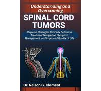 UNDERSTANDING AND OVERCOMING SPINAL CORD TUMORS: Stepwise Strategies for Early Detection, Treatment Navigation, Symptom Management, and Improved Quality of Life