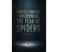 Understanding and Overcoming The Fear of Spiders