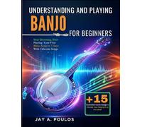 UNDERSTANDING AND PLAYING BANJO FOR BEGINNERS: Stop Dreaming, Start Playing: Your First Banjo Song In 7 Days With 15 Iconic Songs
