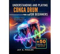 UNDERSTANDING AND PLAYING CONGA DRUM FOR BEGINNERS: A Hands-On Method to Build Rhythm, Master Essential Techniques, and Find Your Groove