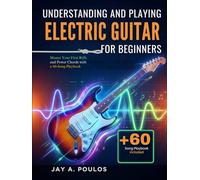 UNDERSTANDING AND PLAYING ELECTRIC GUITAR FOR BEGINNERS: Master Your First Riffs and Power Chords with a 60-Song Playbook