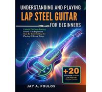 UNDERSTANDING AND PLAYING LAP STEEL GUITAR FOR BEGINNERS: Unlock The Soul-Stirring Sound: The Beginner's Step-By-Step Method To Playing 20 Iconic Songs