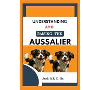 Understanding And Raising The Aussalier: A Friendly Guide to Home Preparation, Health, Grooming, and Daily Life with Your Dog