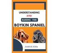 Understanding And Raising The Boykin Spaniel: A Friendly Guide to Home Preparation, Health, Grooming, and Daily Life with Your Dog