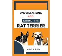 Understanding And Raising The Rat Terrier: A Friendly Guide to Home Preparation, Health, Grooming, and Daily Life with Your Dog