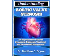 UNDERSTANDING AORTIC VALVE STENOSIS: A Comprehensive Guide to Symptoms, Diagnosis, Treatment, and Heart Health Management