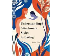 Understanding Attachment Styles in Dating: Identify Your Anxious or Avoidant Styles of Relating to Break Toxic Patterns, Heal Your Love Life, and Build Lasting Secure Relationships