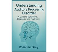 Understanding Auditory Processing Disorder: Guide to Symptoms, Diagnosis, and Treatment”