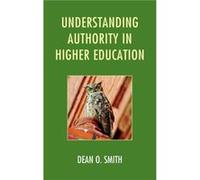 Understanding Authority in Higher Education by Dean O. Smith Smith, Dean O., author, Managing the Research University (Auteur)