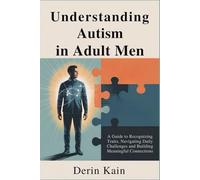 Understanding Autism in Adult Men: A Guide to Recognizing Traits, Navigating Daily Challenges and Building Meaningful Connections