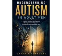 Understanding Autism in Adult Men: A Practical Guide to Late Diagnosis, Masking, Relationships, and Thriving With Neurodivergent Traits