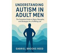 Understanding Autism in Adult Men: The Complete Guide to Signs, Strengths, and Strategies for a Fulfilling Life