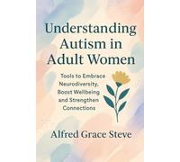 Understanding Autism in Adults Women: Tools to Embrace Neurodiversity, Boost Wellbeing and Strengthen Connections