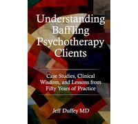 Understanding Baffling Psychotherapy Clients: Case Studies, Clinical Wisdom, and Lessons from Fifty Years of Practice