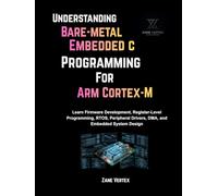 Understanding Bare-Metal Embedded C Programming for ARM Cortex-M: Learn Firmware Development, Register-Level Programming, RTOS, Peripheral Drivers, DMA and Embedded System Design