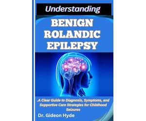 UNDERSTANDING BENIGN ROLANDIC EPILEPSY: A Clear Guide to Diagnosis, Symptoms, and Supportive Care Strategies for Childhood Seizures