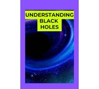 Understanding Black Holes: A Beginner's Journey into the Most Mysterious Objects in the Universe