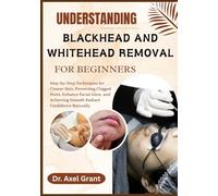 UNDERSTANDING BLACKHEAD AND WHITEHEAD REMOVAL FOR BEGINNERS: Step-by-Step Techniques for Clearer Skin, Preventing Clogged Pores, Enhance Facial Glow, and Achieving Smooth Radiant Confidence Naturally
