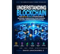 UNDERSTANDING BLOCKCHAIN: From Bitcoin to Web3: A Practical Guide to Blockchain, Cryptocurrency, Smart Contracts, DeFi, NFTs, and Decentralized Technology
