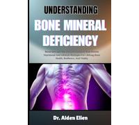 UNDERSTANDING BONE MINERAL DEFICIENCY: Boost Strength And Prevent Fractures With Proven Nutritional And Lifestyle Strategies For Lifelong Bone Health, Resilience, And Vitality