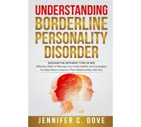 UNDERSTANDING BORDERLINE PERSONALITY DISORDER: DISCOVER THE DIFFERENT TYPES OF BPD: Effective Skills to Manage Your Daily Battles and Strategies to Help Others Improve Their Relationship with You