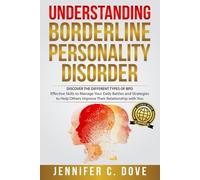 UNDERSTANDING BORDERLINE PERSONALITY DISORDER: DISCOVER THE DIFFERENT TYPES OF BPD: Effective Skills to Manage Your Daily Battles and Strategies to Help Others Improve Their Relationship with You