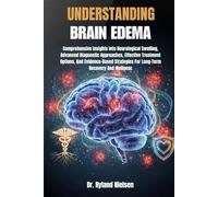 UNDERSTANDING BRAIN EDEMA: Comprehensive Insights Into Neurological Swelling, Advanced Diagnostic Approaches, Effective Treatment Options, And ... For Long-Term Recovery And Wellness