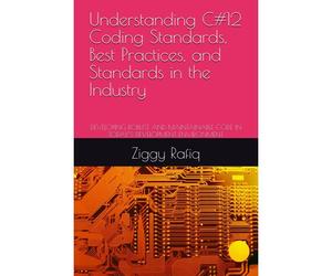 Understanding C#12 Coding Standards, Best Practices, And Standards In The Industry: Developing Robust And Maintainable Code In Today's Development Environment