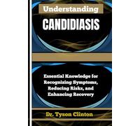 UNDERSTANDING CANDIDIASIS: Essential Knowledge for Recognizing Symptoms, Reducing Risks, and Enhancing Recovery