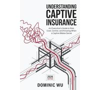 Understanding Captive Insurance: An Executive's Guide to Risk, Cost, Control, and Knowing When a Captive Makes Sense