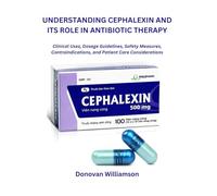 UNDERSTANDING CEPHALEXIN AND ITS ROLE IN ANTIBIOTIC THERAPY: Clinical Uses, Dosage Guidelines, Safety Measures, Contraindications, and Patient Care Considerations